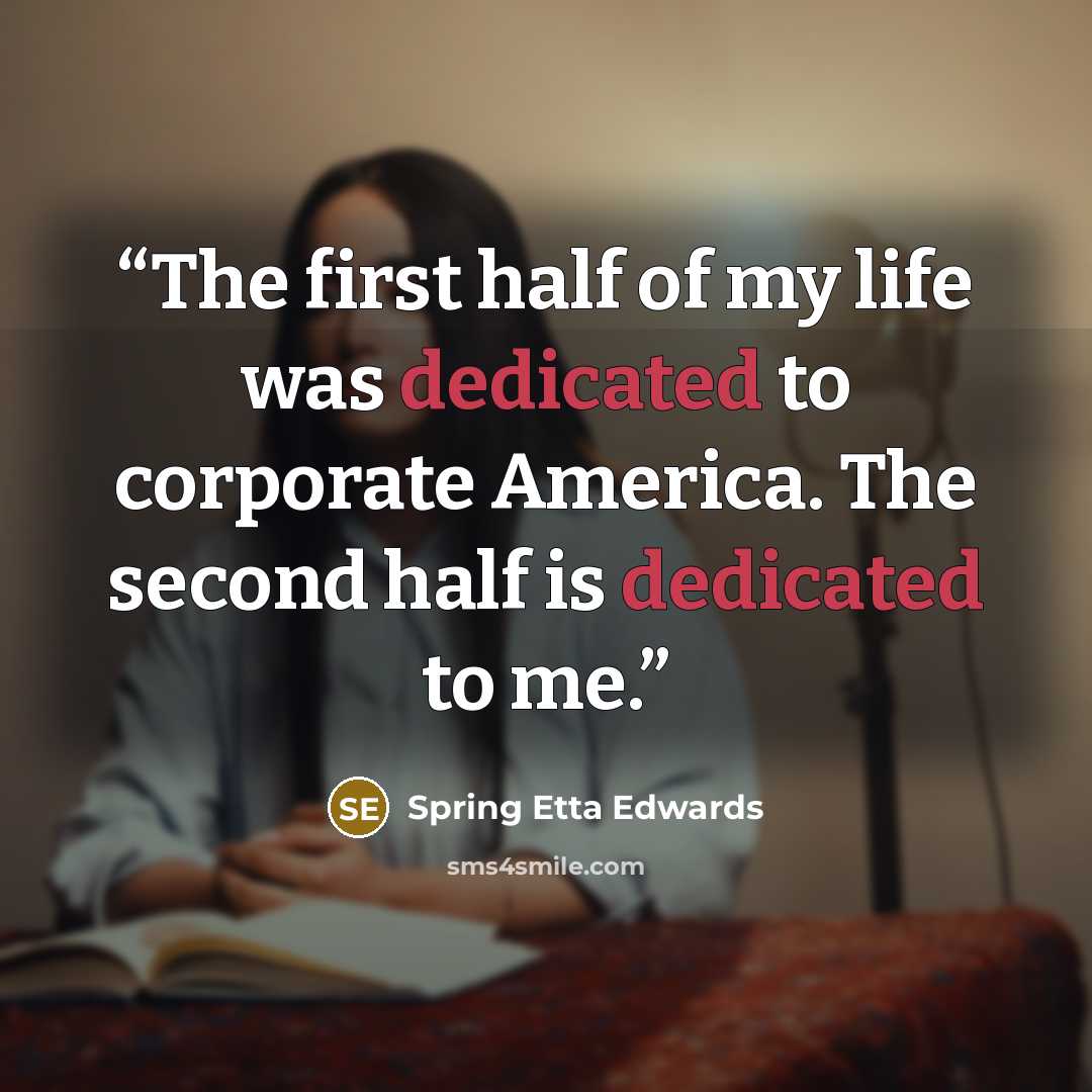 “The first half of my life was dedicated to corporate America. The second half is dedicated to me.” quote by Spring Etta Edwards