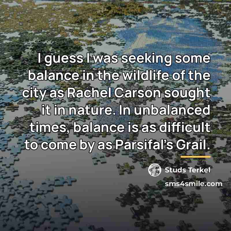 “I guess I was seeking some balance in the wildlife…” quote by Studs Terkel