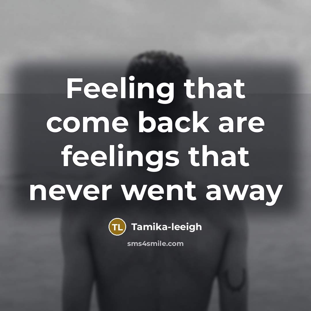 “Feeling that come back are feelings that never went away…” quote by Tamika-leeigh
