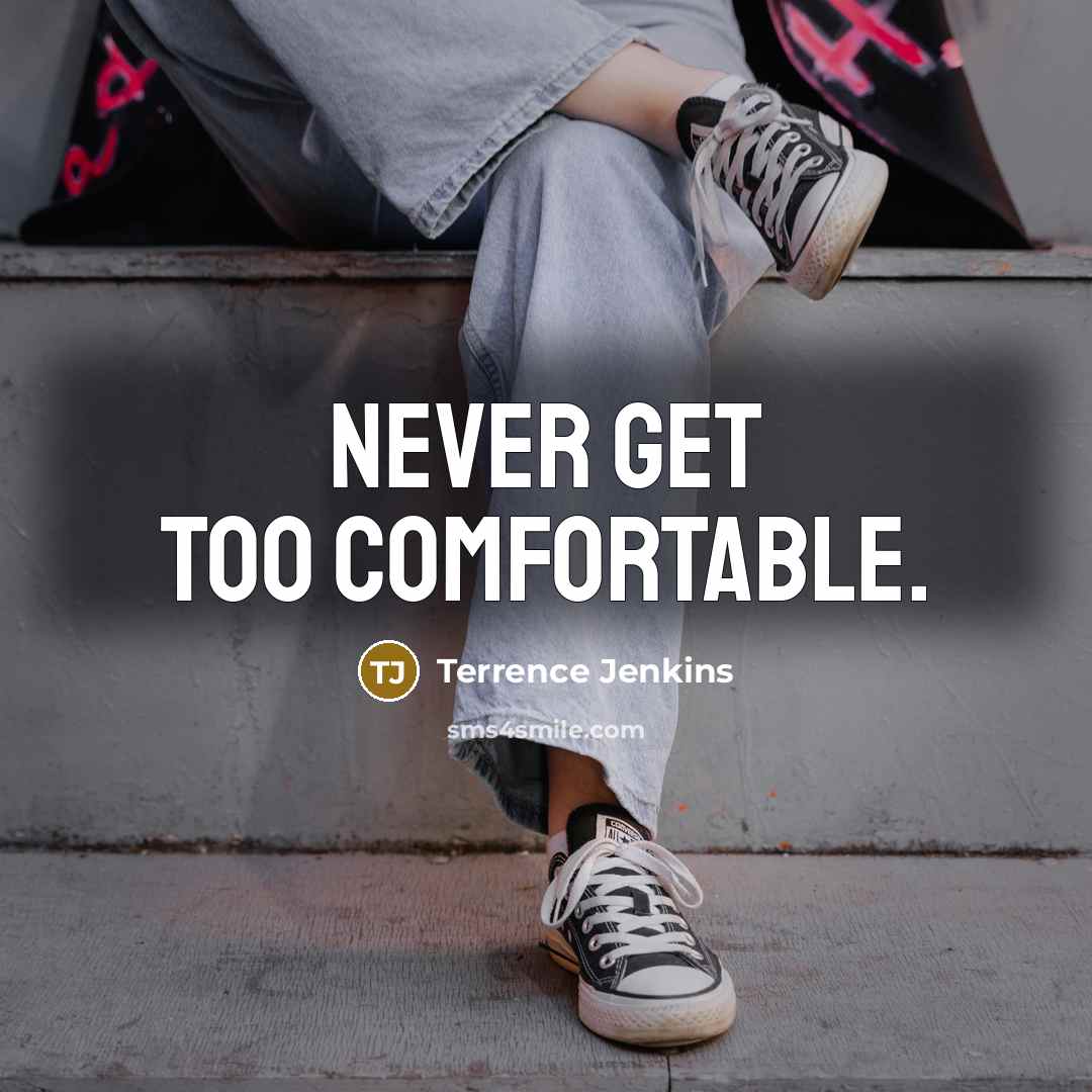 “Never get too comfortable.” quote by Terrence Jenkins