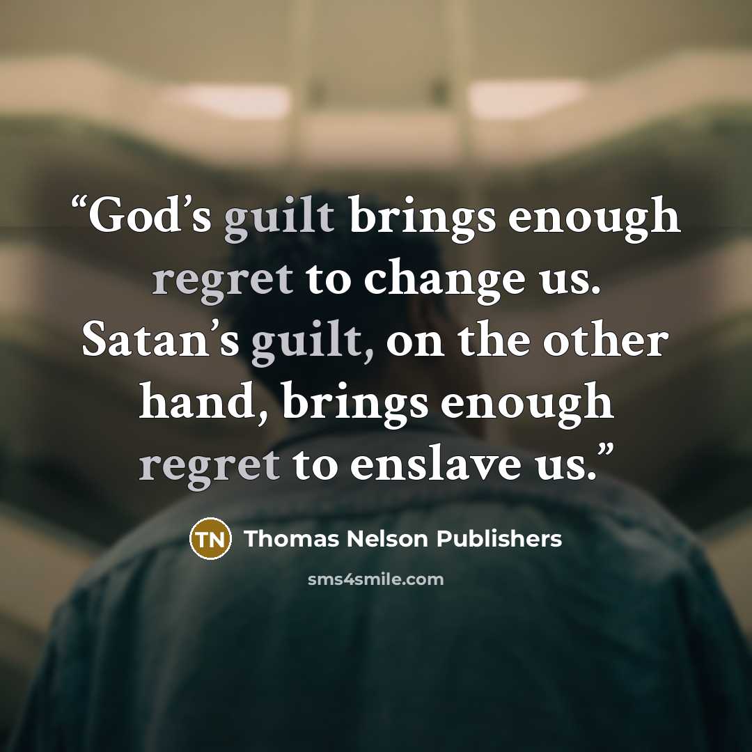 “God’s guilt brings enough regret to change us. Satan’s guilt, on the other hand, brings enough regret to enslave us.” quote by Thomas Nelson Publishers