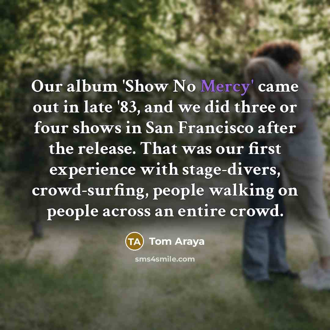 “Our album 'Show No Mercy' came out in late '83,…” quote by Tom Araya