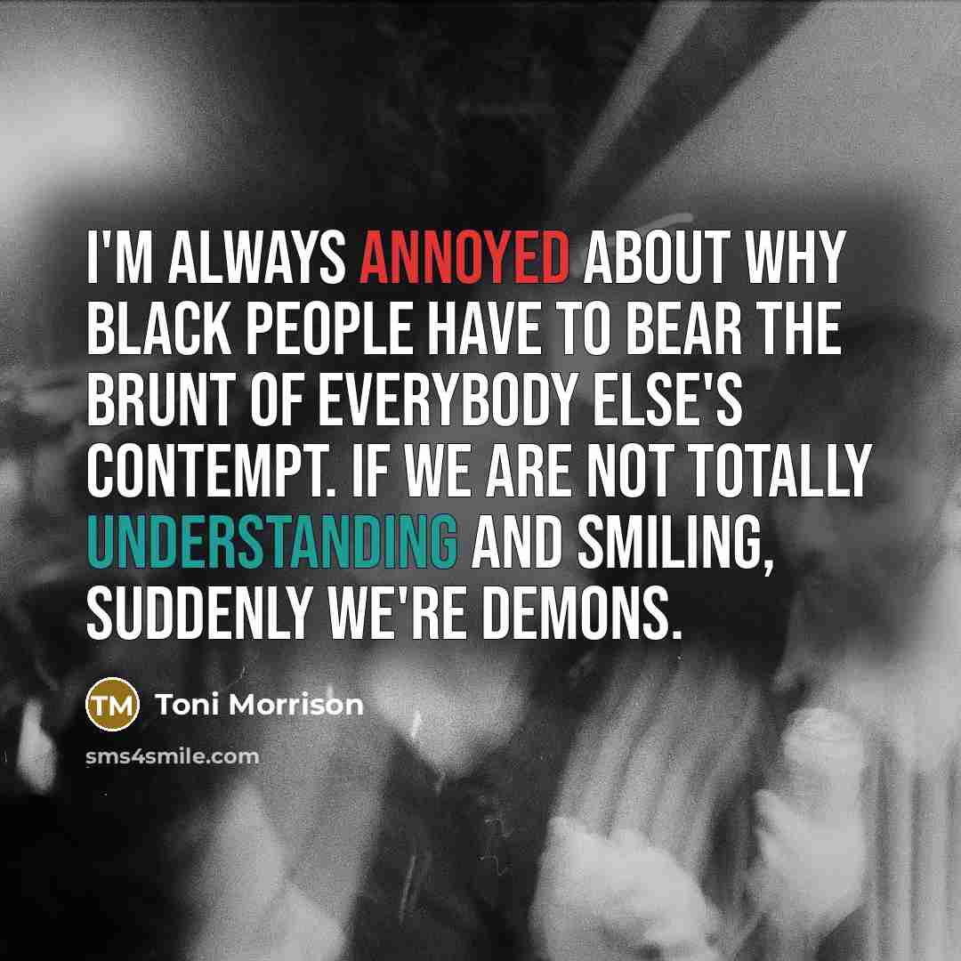 “I'm always annoyed about why black people have to bear…” quote by Toni Morrison