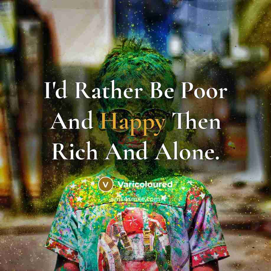 “I'd Rather Be Poor And Happy Then Rich And Alone.” quote by Varicoloured