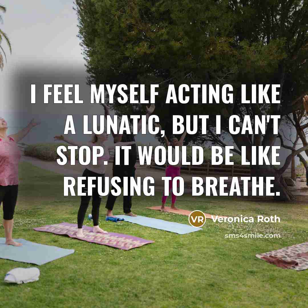 “I feel myself acting like a lunatic, but I can't…” quote by Veronica Roth