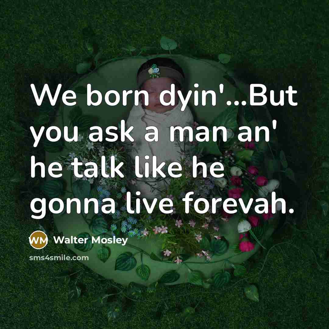 “We born dyin'...But you ask a man an' he talk…” quote by Walter Mosley