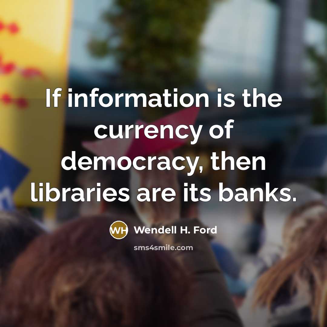 “If information is the currency of democracy, then libraries are…” quote by Wendell H. Ford