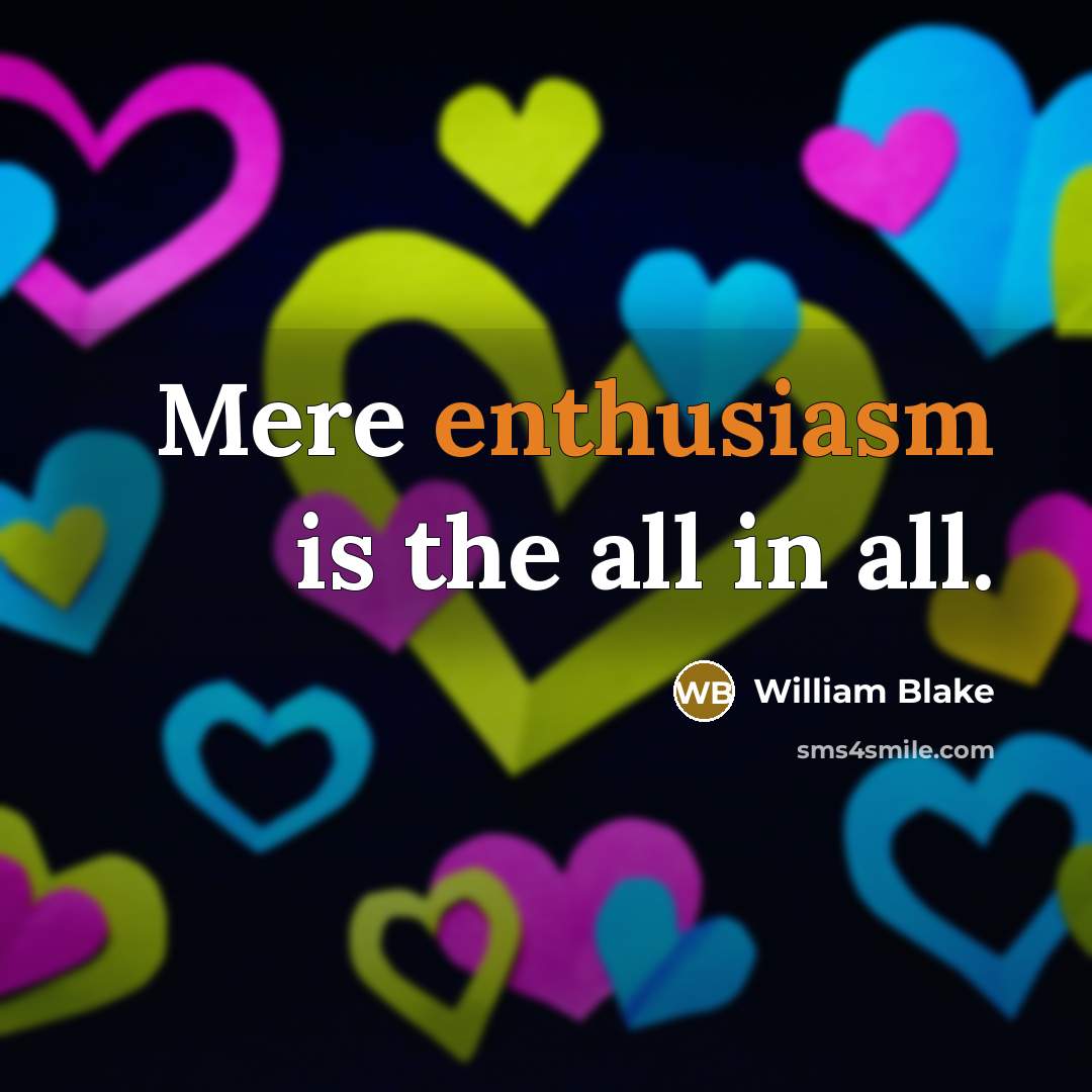 “Mere enthusiasm is the all in all.…” quote by William Blake
