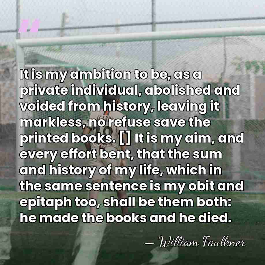 It is my ambition to be, as a private individual, abolished and&hellip; - William Faulkner