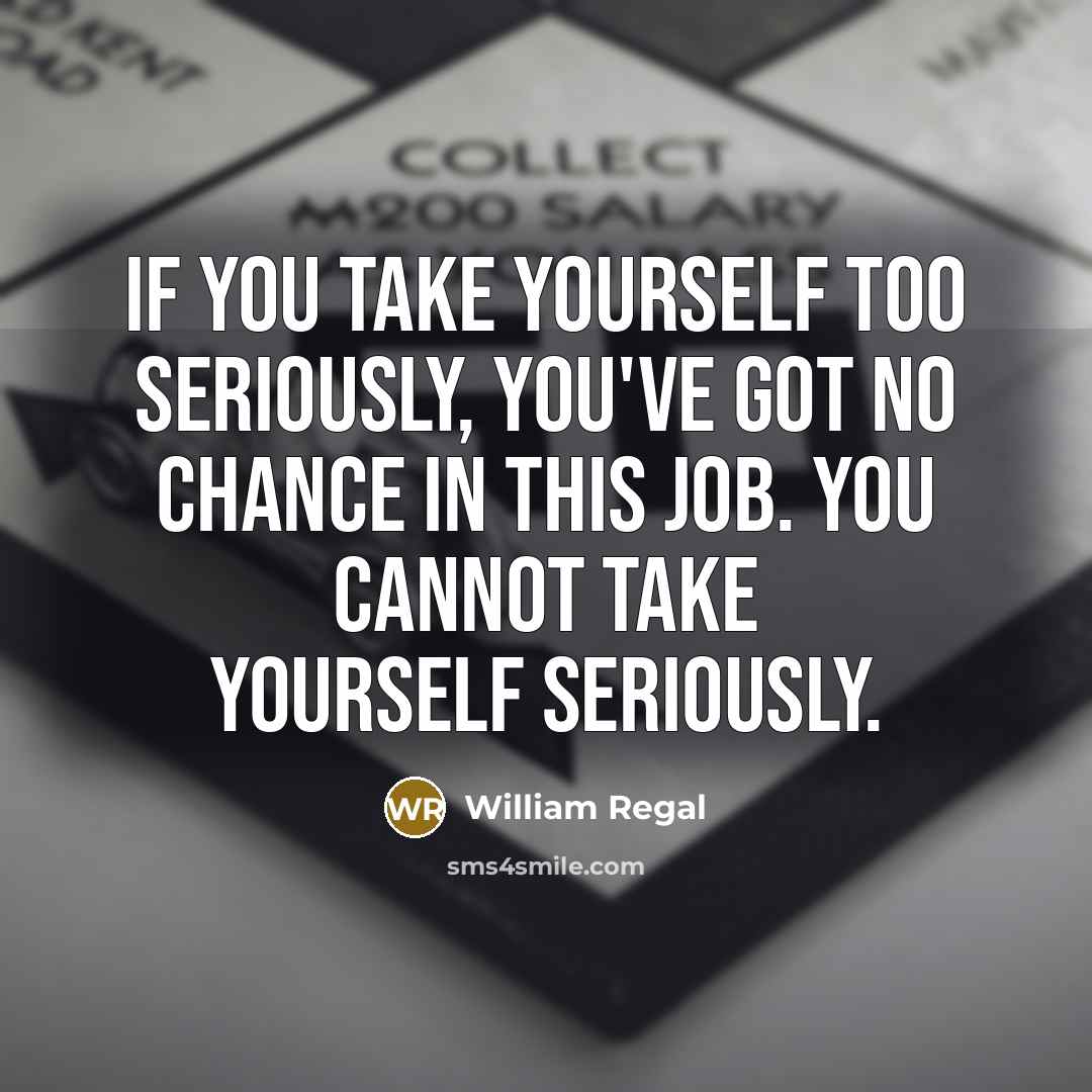 “If you take yourself too seriously, you've got no chance…” quote by William Regal