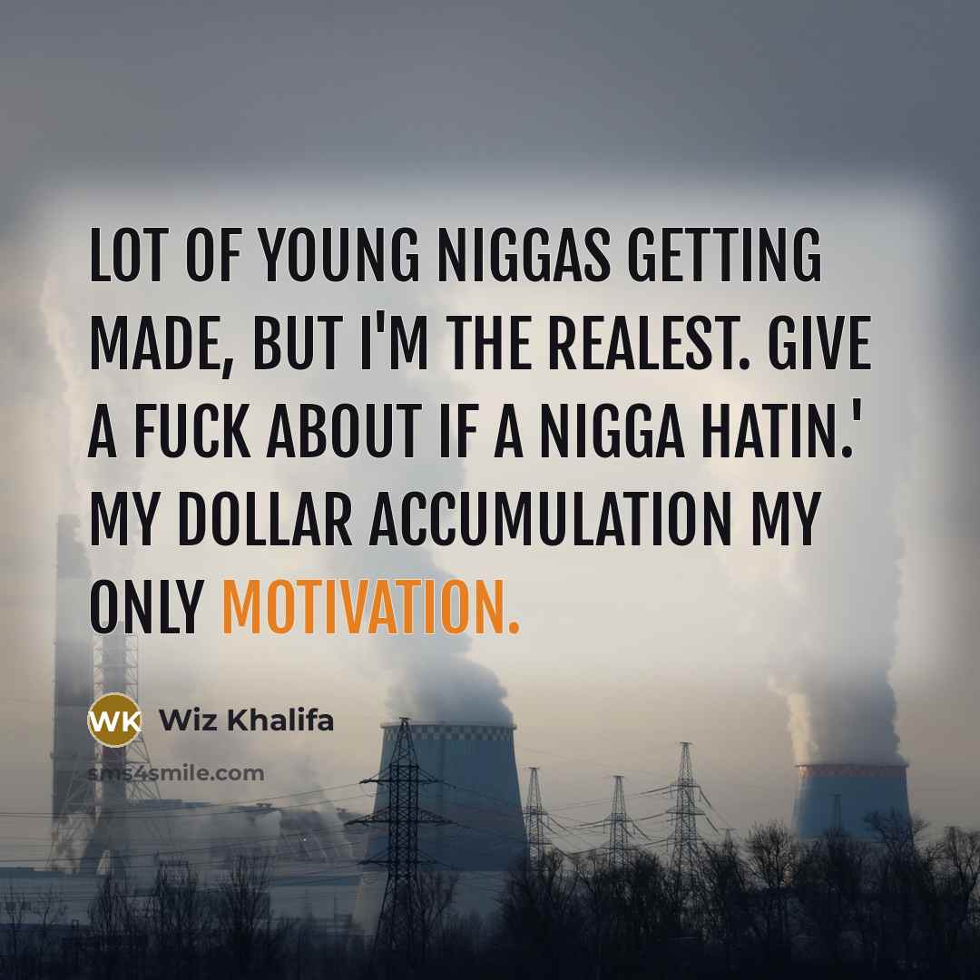“Lot of young niggas getting made, but I'm the realest. Give a fuck about if a nigga hatin.' My dollar accumulation my only motivation.” quote by Wiz Khalifa