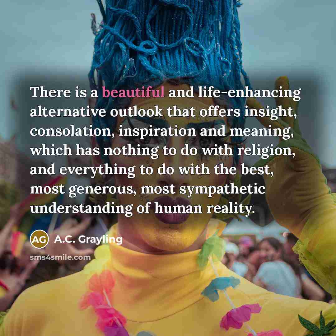 “There is a beautiful and life-enhancing alternative outlook that offers…” quote by A.C. Grayling