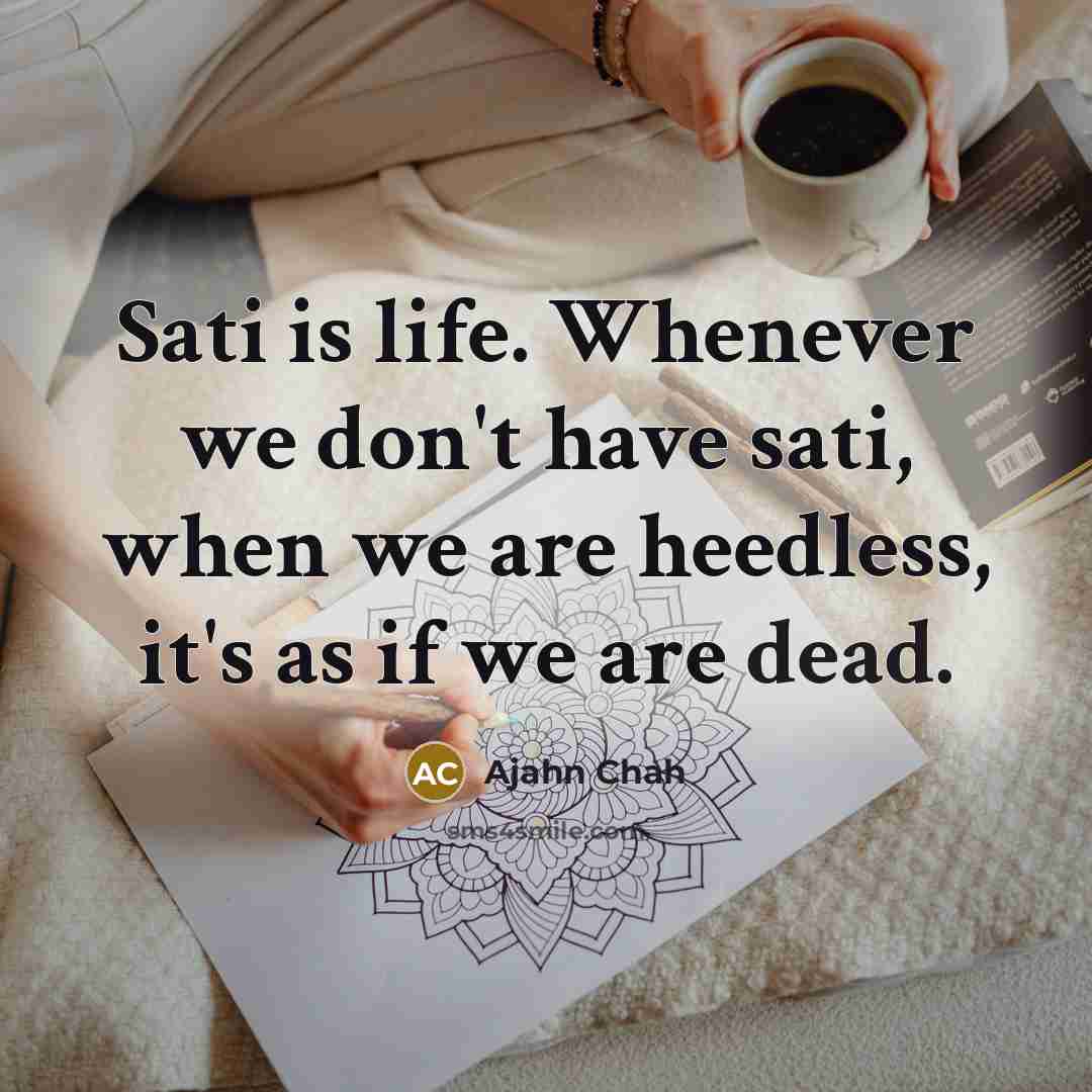 “Sati is life. Whenever we don't have sati, when we…” quote by Ajahn Chah