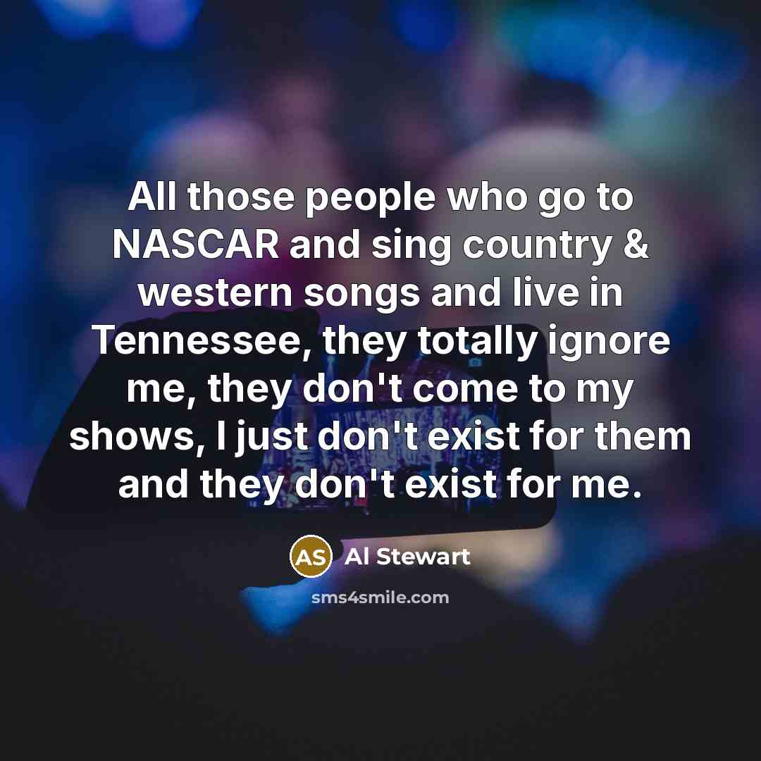 “All those people who go to NASCAR and sing country…” quote by Al Stewart