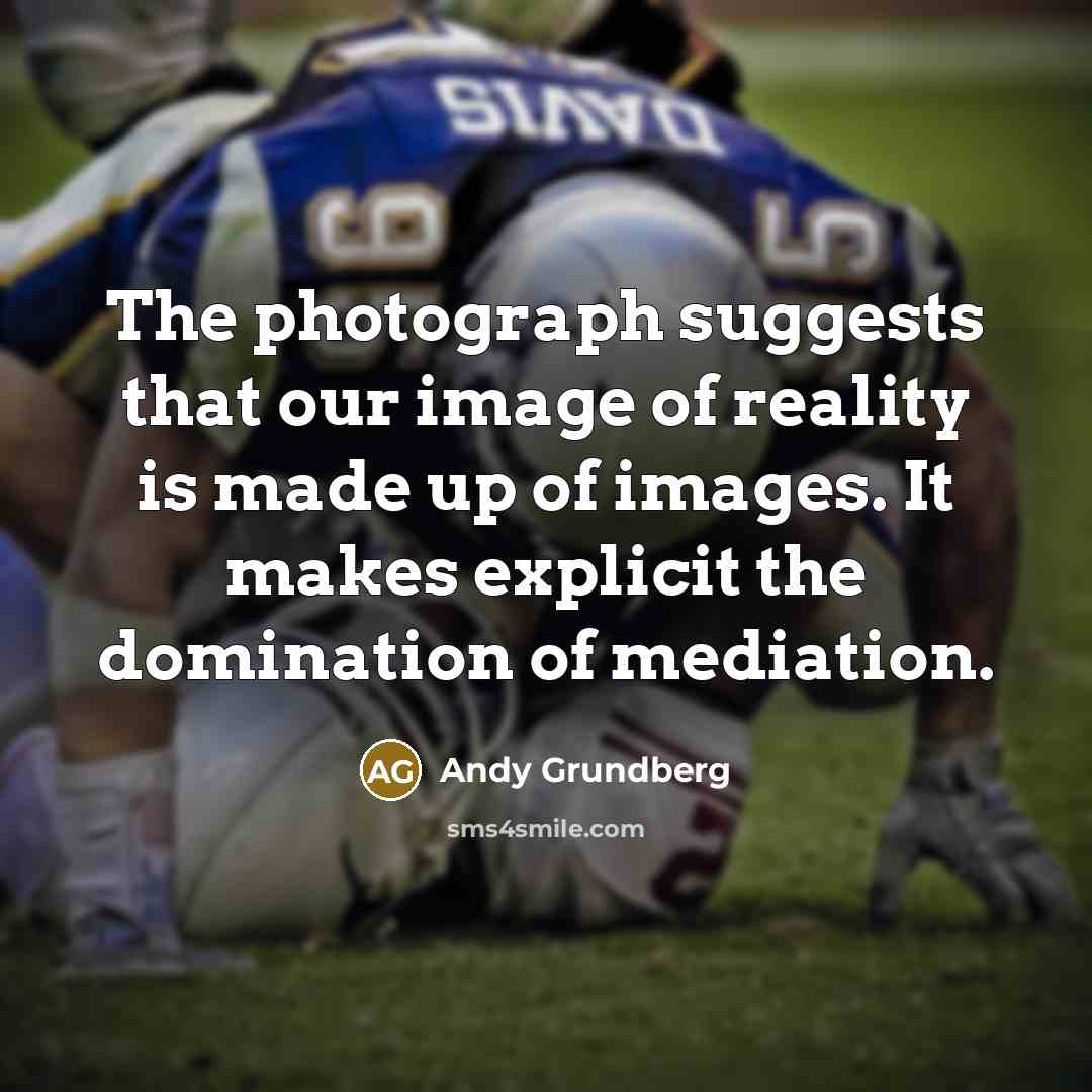 “The photograph suggests that our image of reality is made…” quote by Andy Grundberg