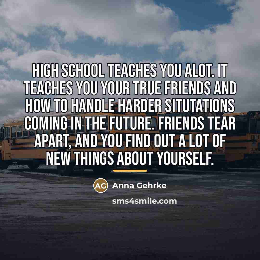 “High school teaches you alot. It teaches you your true…” quote by Anna Gehrke