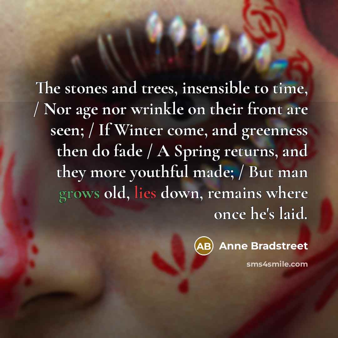 “The stones and trees, insensible to time, / Nor age…” quote by Anne Bradstreet