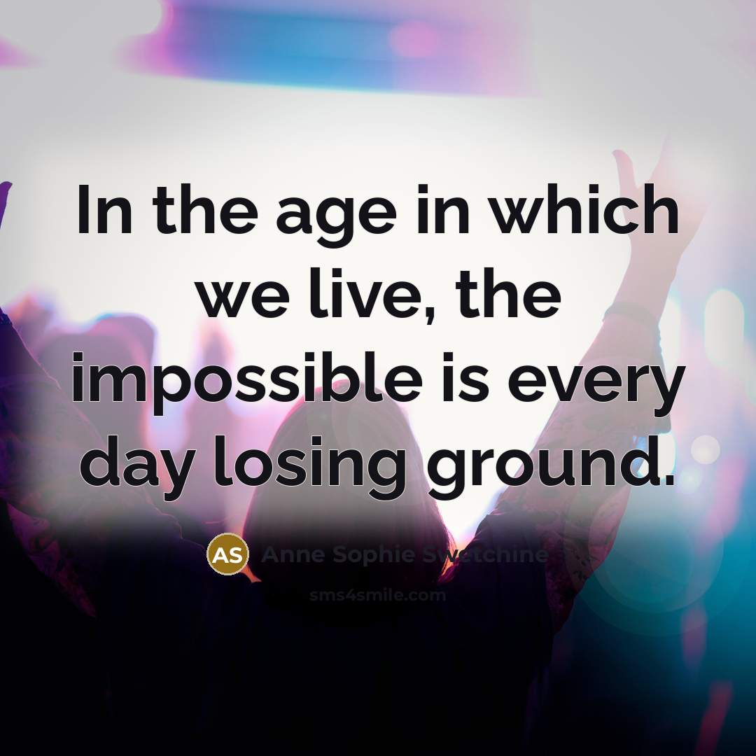 “In the age in which we live, the impossible is…” quote by Anne Sophie Swetchine