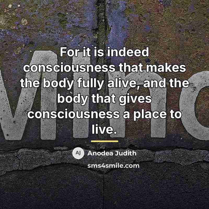 “For it is indeed consciousness that makes the body fully…” quote by Anodea Judith