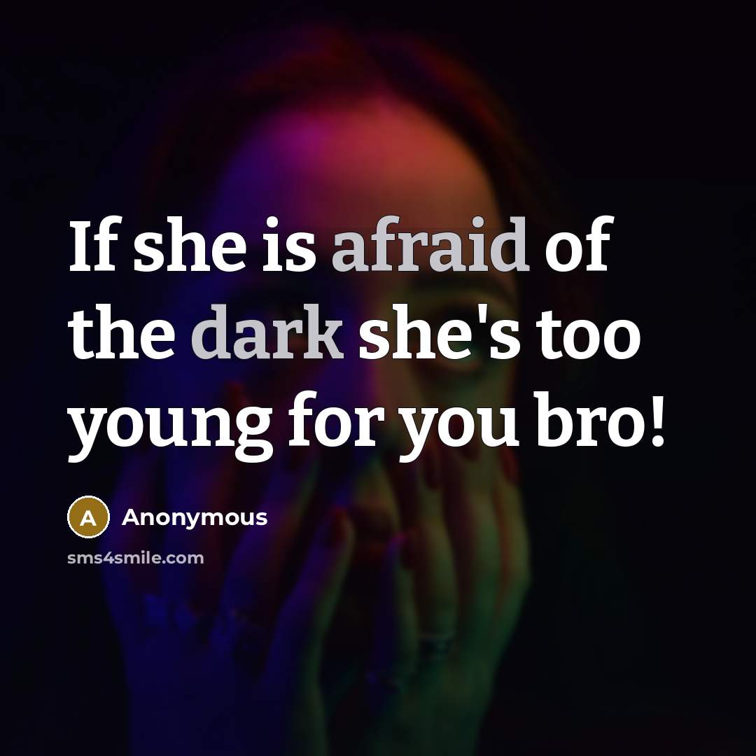 “If she is afraid of the dark she's too young for you bro!” quote by Anonymous