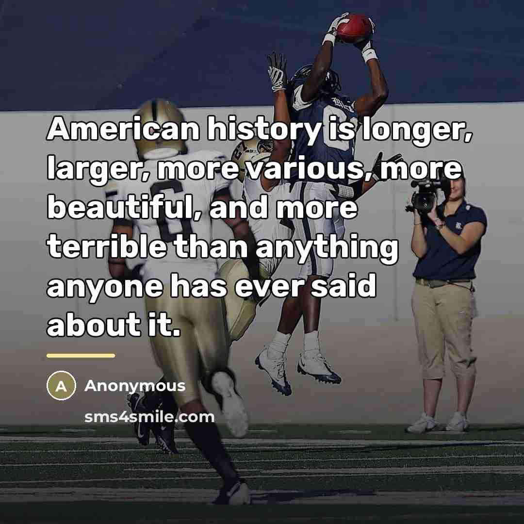 “American history is longer, larger, more various, more beautiful, and…” quote by Anonymous