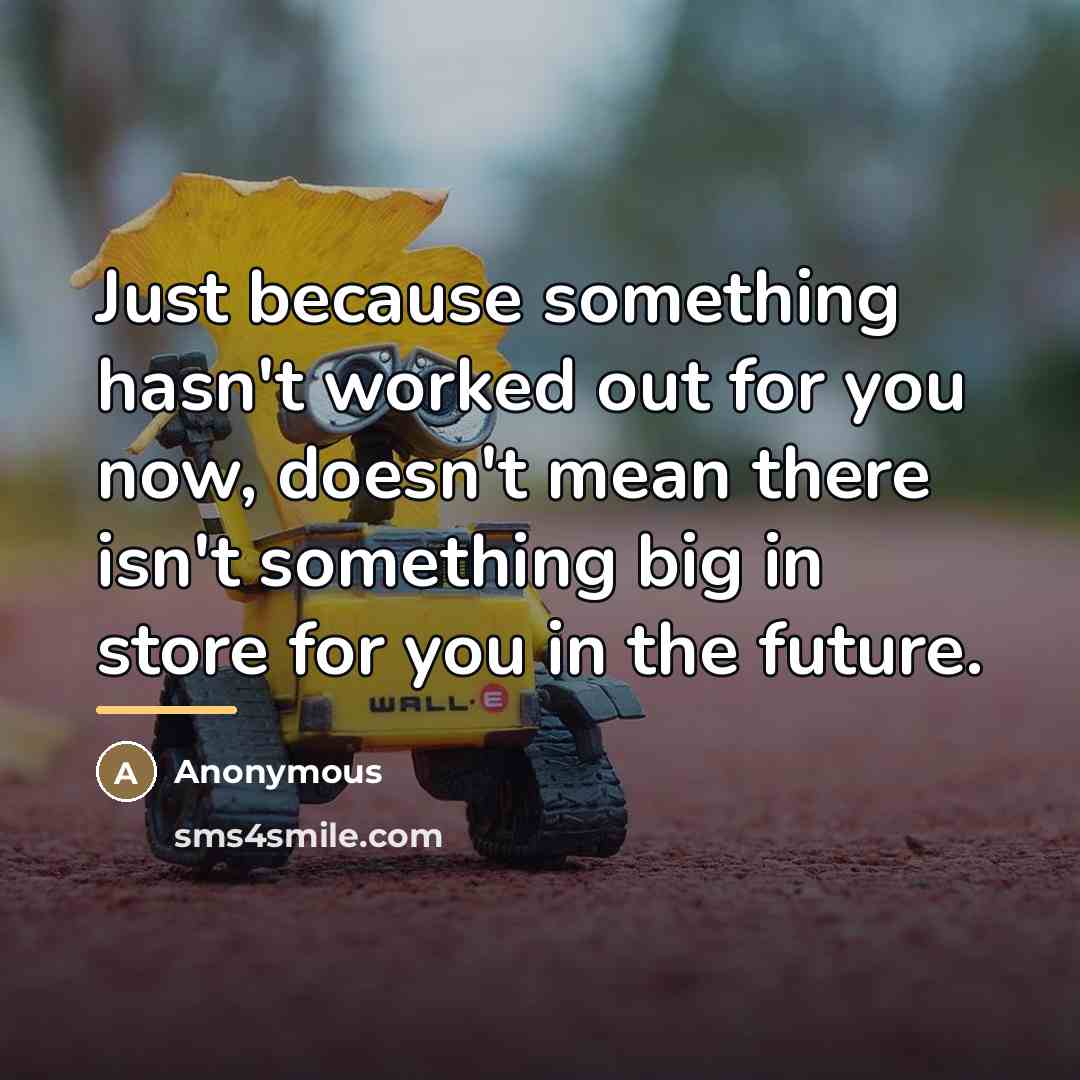 “Just because something hasn't worked out for you now, doesn't…” quote by Anonymous