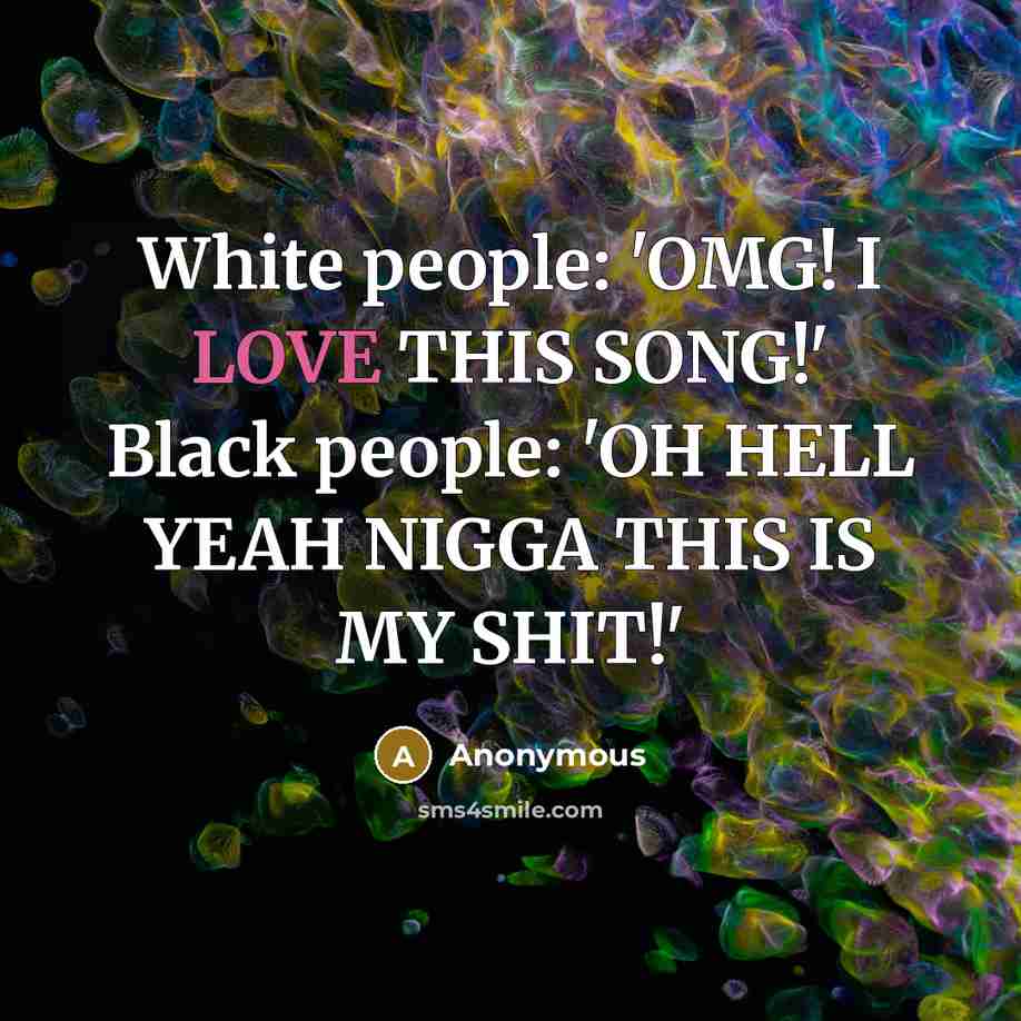 “White people: 'OMG! I LOVE THIS SONG!' Black people: 'OH…” quote by Anonymous