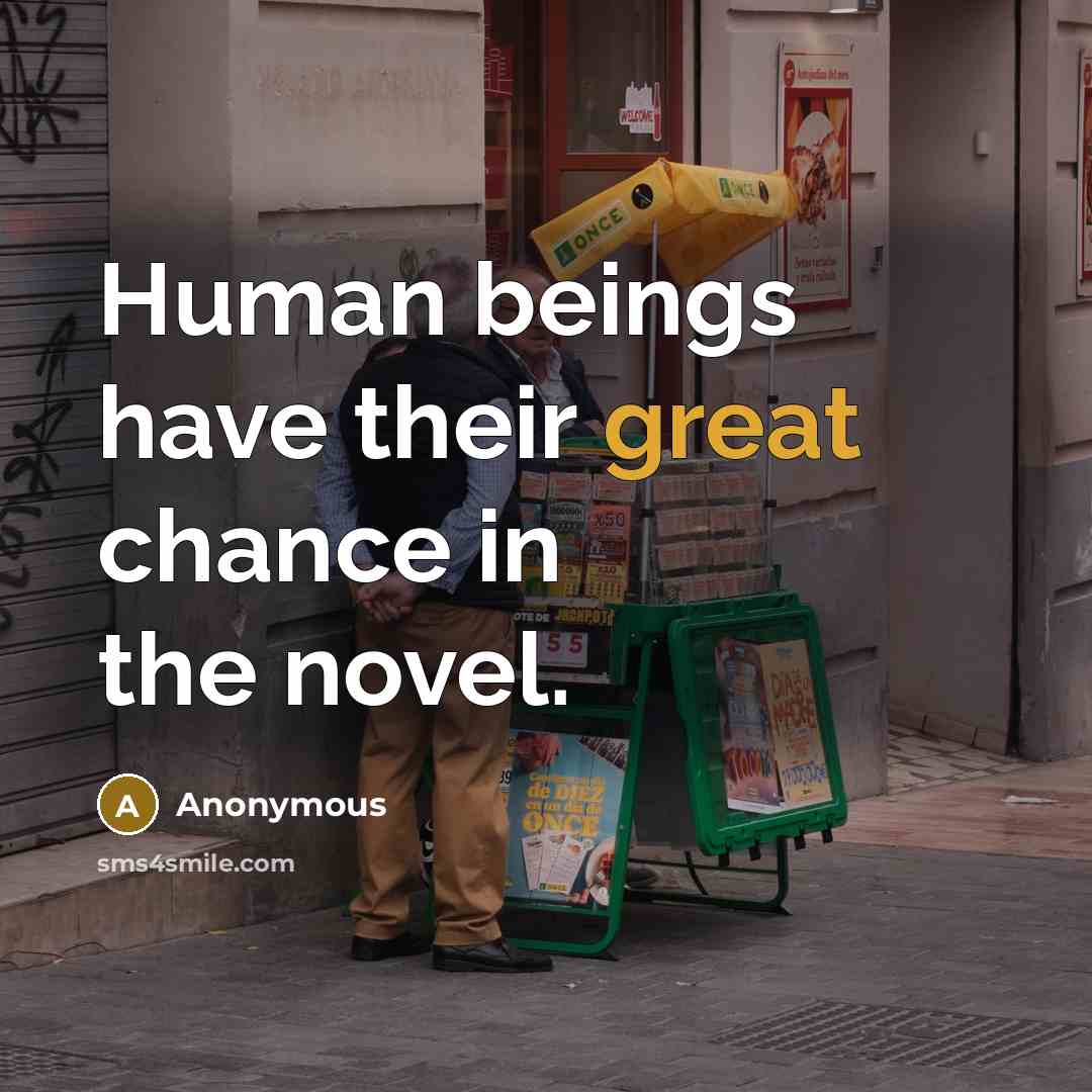 “Human beings have their great chance in the novel.…” quote by Anonymous