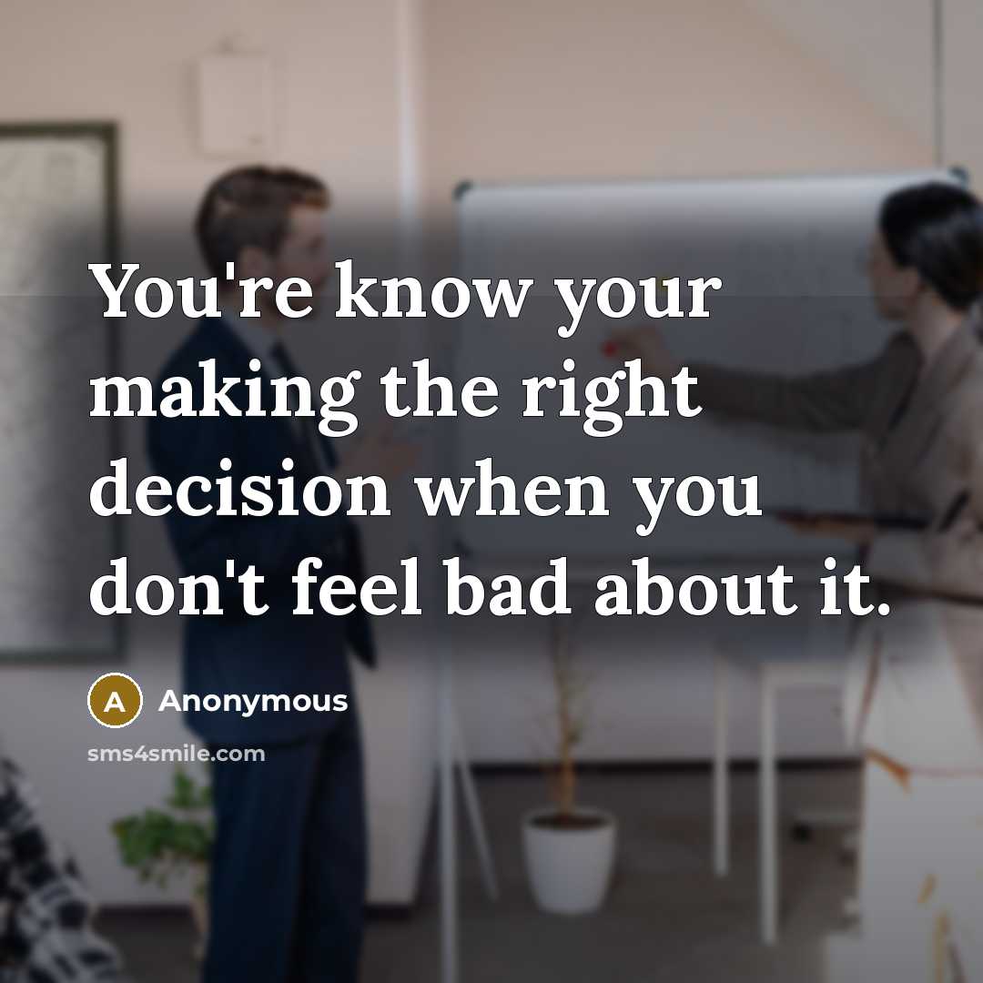 “You're know your making the right decision when you don't feel bad about it.” quote by Anonymous