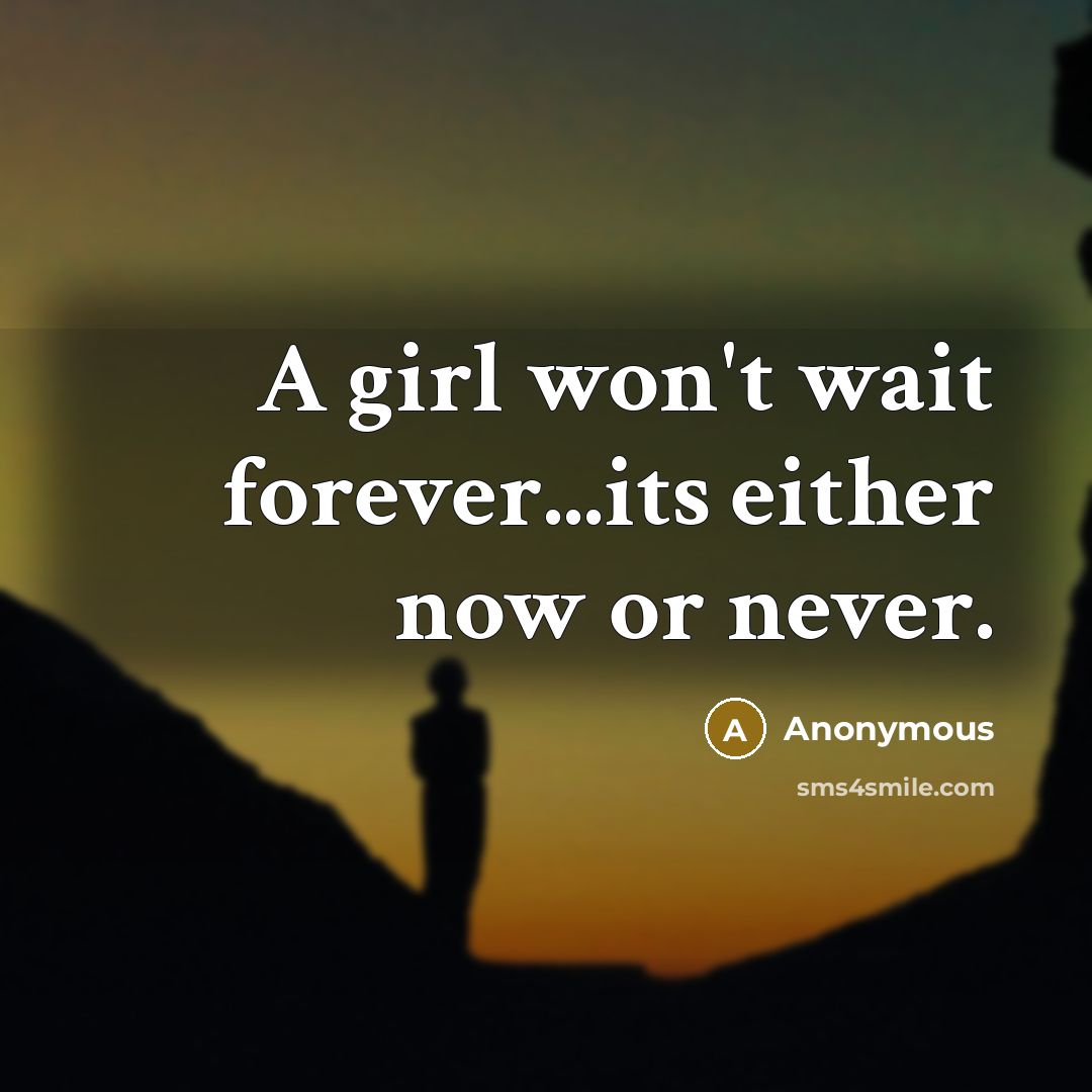 “A girl won't wait forever...its either now or never.” quote by Anonymous