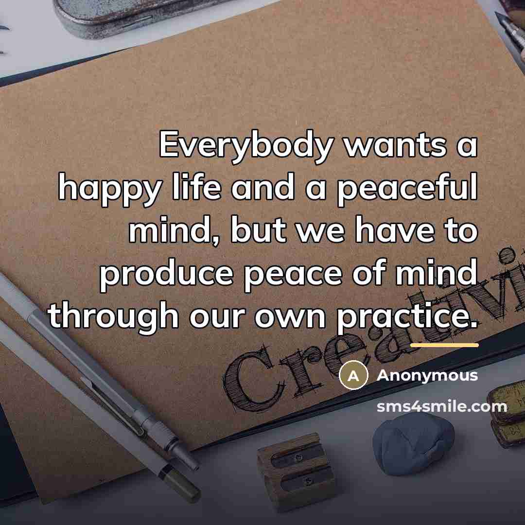 “Everybody wants a happy life and a peaceful mind, but…” quote by Anonymous