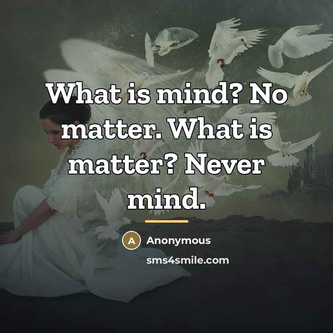 “What is mind? No matter. What is matter? Never mind.…” quote by Anonymous