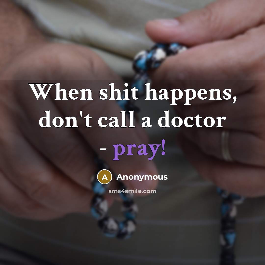 “When shit happens, don't call a doctor - pray!…” quote by Anonymous