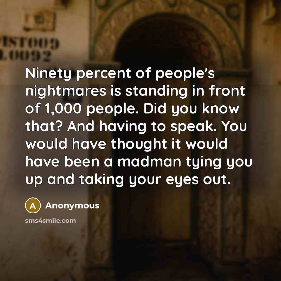 “Ninety percent of people's nightmares is standing in front of…” quote by Anonymous
