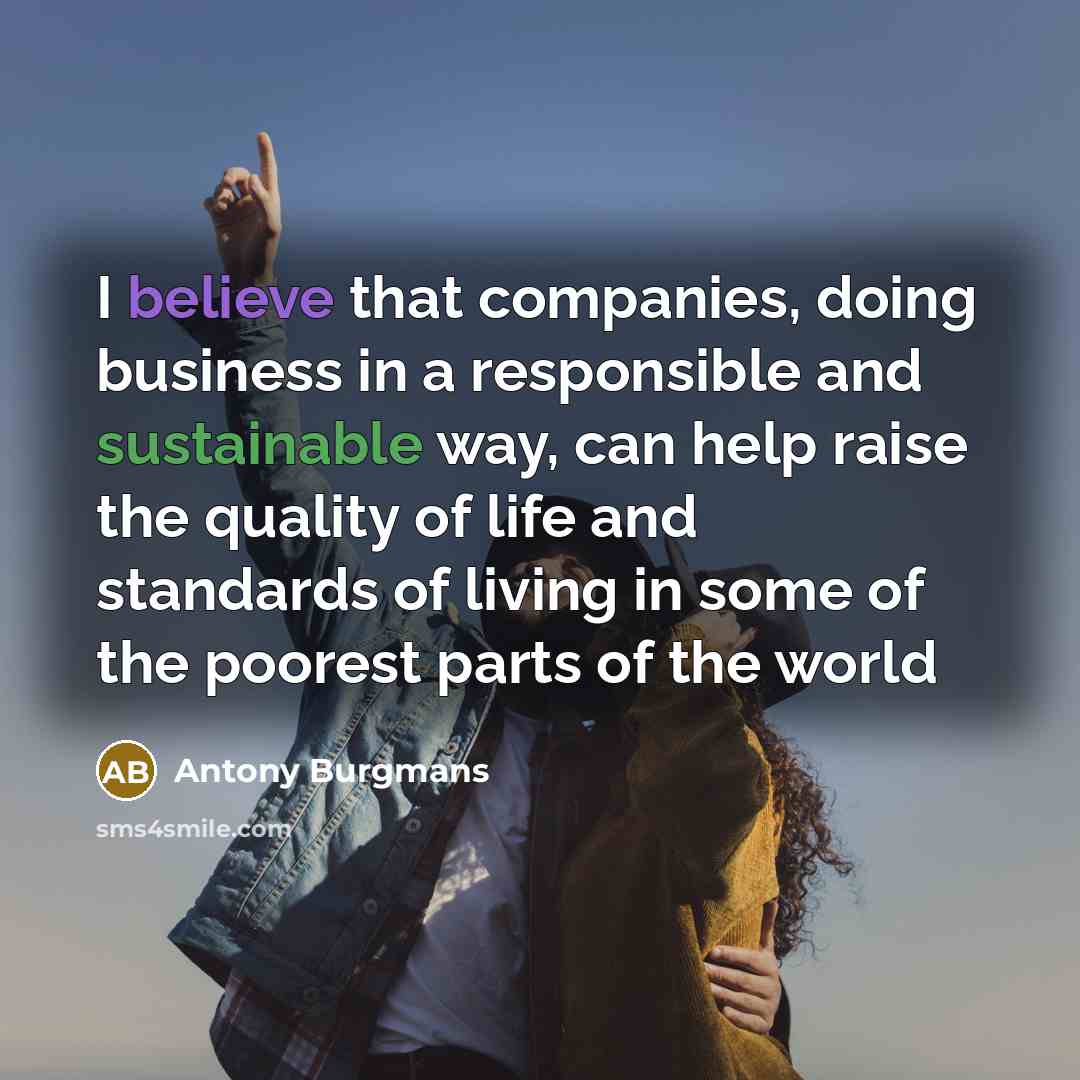 “I believe that companies, doing business in a responsible and sustainable way, can help raise the quality of life and standards of living in some of the poorest parts of the world” quote by Antony Burgmans