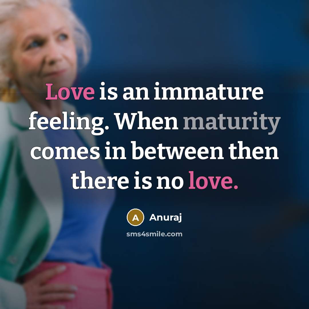 “Love is an immature feeling. When maturity comes in between then there is no love.” quote by Anuraj