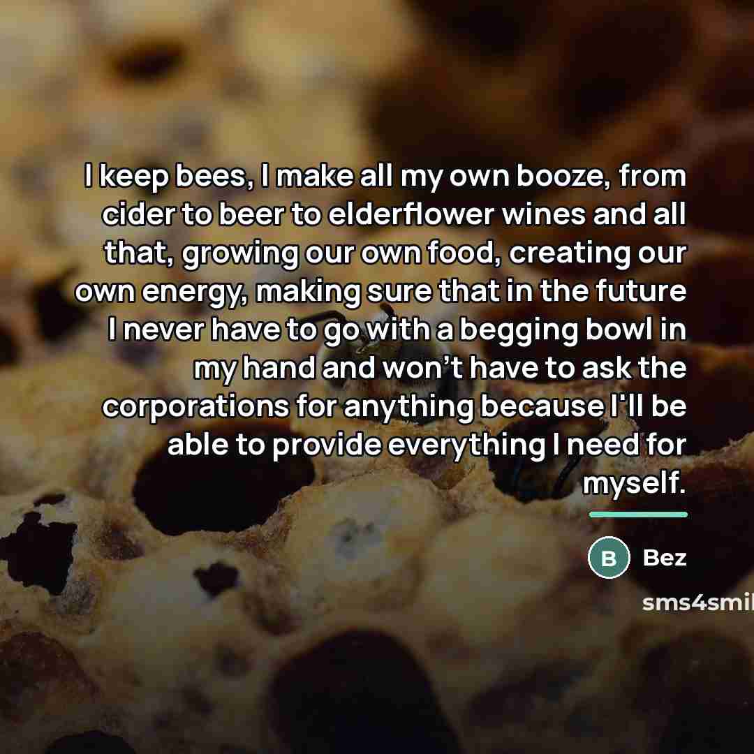 “I keep bees, I make all my own booze, from…” quote by Bez