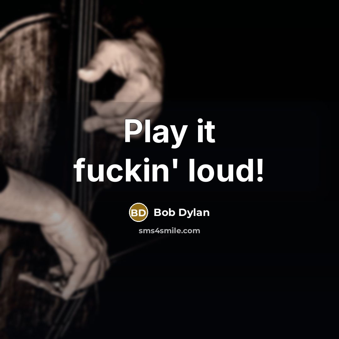 “Play it fuckin' loud!” quote by Bob Dylan