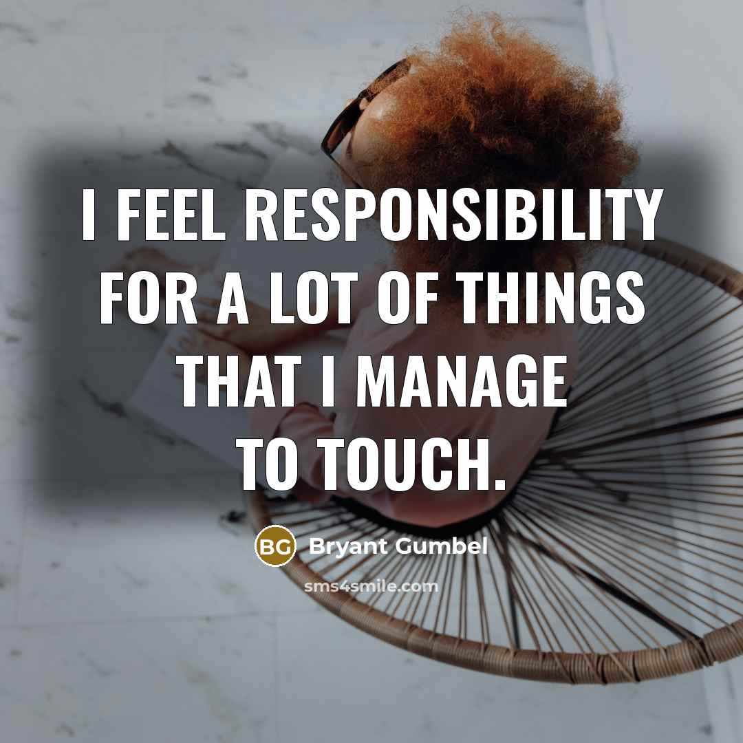 “I feel responsibility for a lot of things that I…” quote by Bryant Gumbel