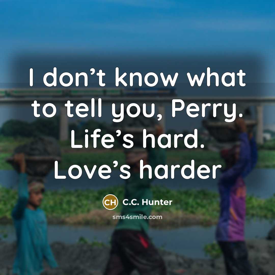 “I don’t know what to tell you, Perry. Life’s hard.…” quote by C.C. Hunter
