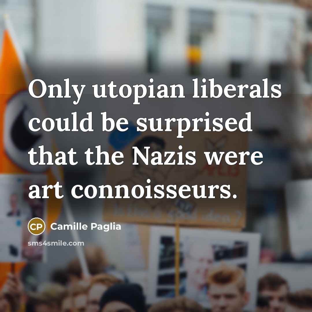 “Only utopian liberals could be surprised that the Nazis were…” quote by Camille Paglia