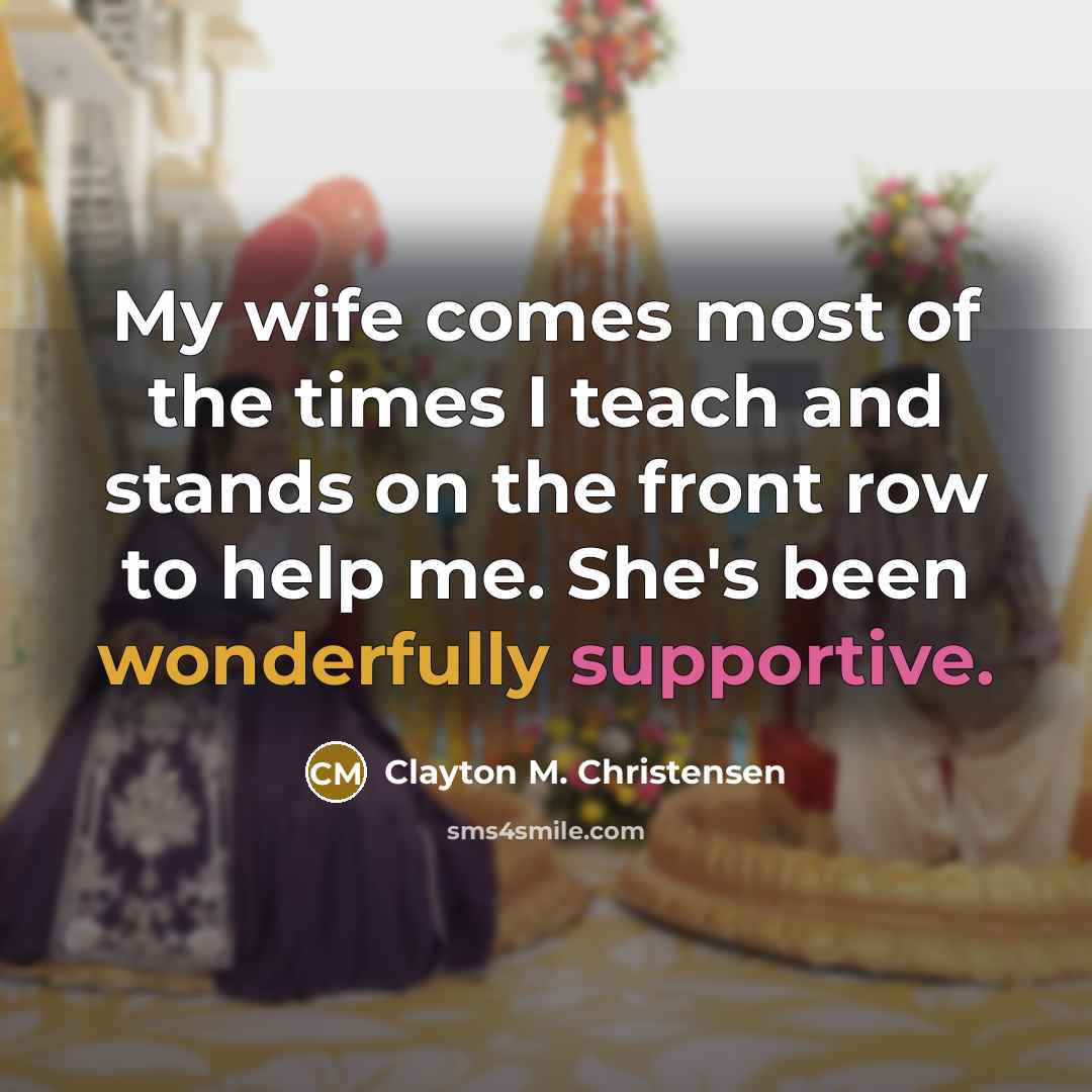 “My wife comes most of the times I teach and…” quote by Clayton M. Christensen