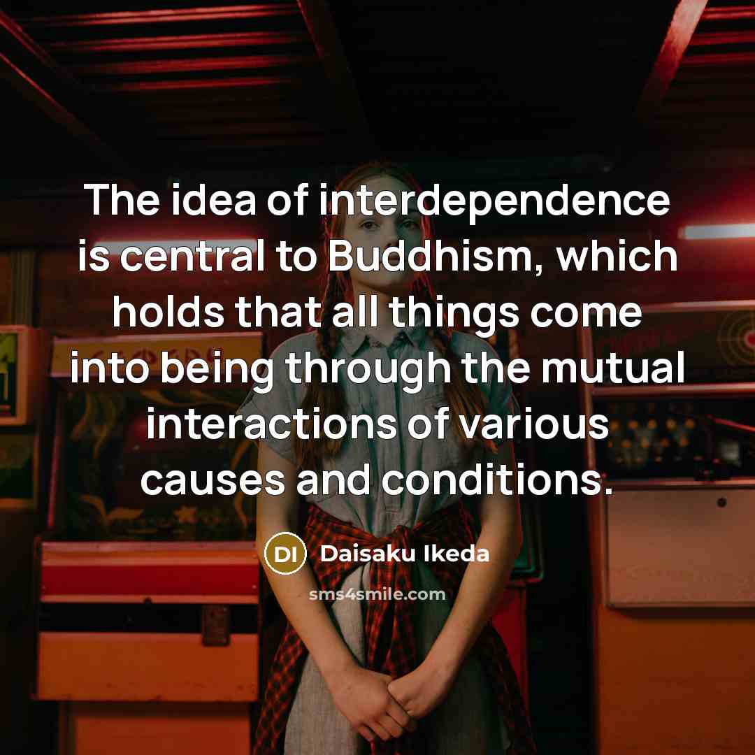 “The idea of interdependence is central to Buddhism, which holds…” quote by Daisaku Ikeda