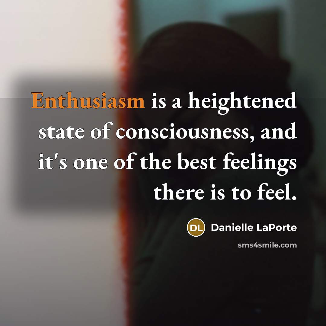 “Enthusiasm is a heightened state of consciousness, and it's one…” quote by Danielle LaPorte
