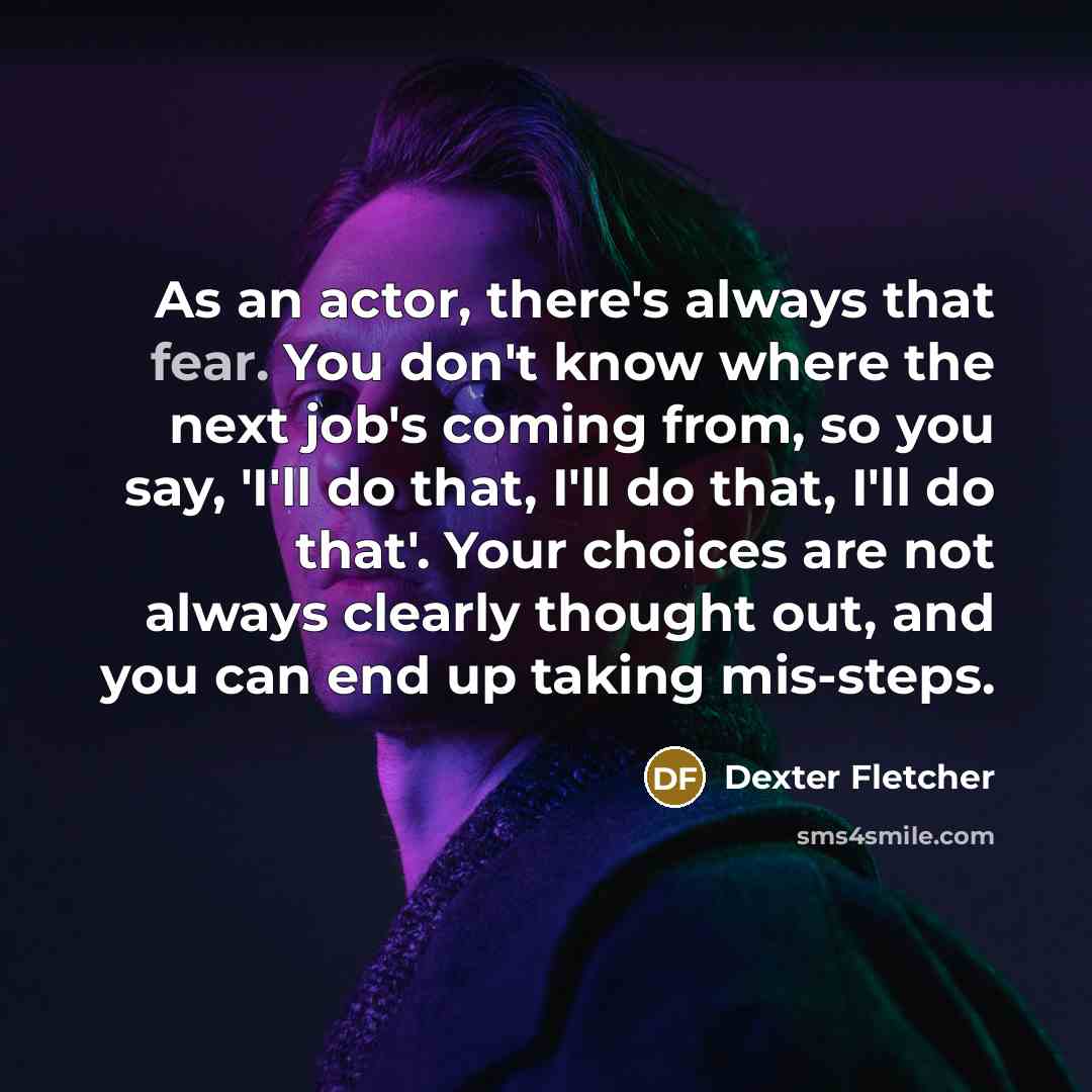 “As an actor, there's always that fear. You don't know…” quote by Dexter Fletcher