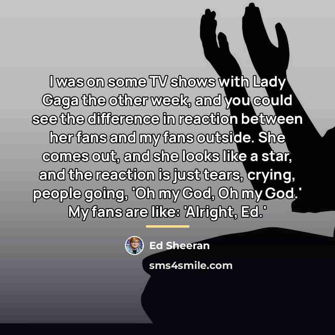 “I was on some TV shows with Lady Gaga the…” quote by Ed Sheeran