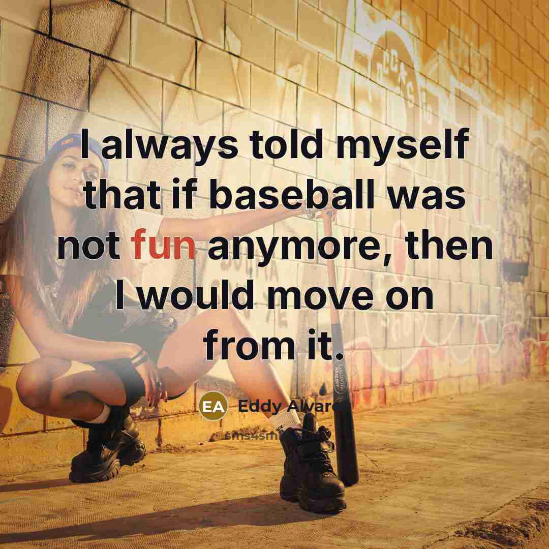 “I always told myself that if baseball was not fun…” quote by Eddy Alvarez