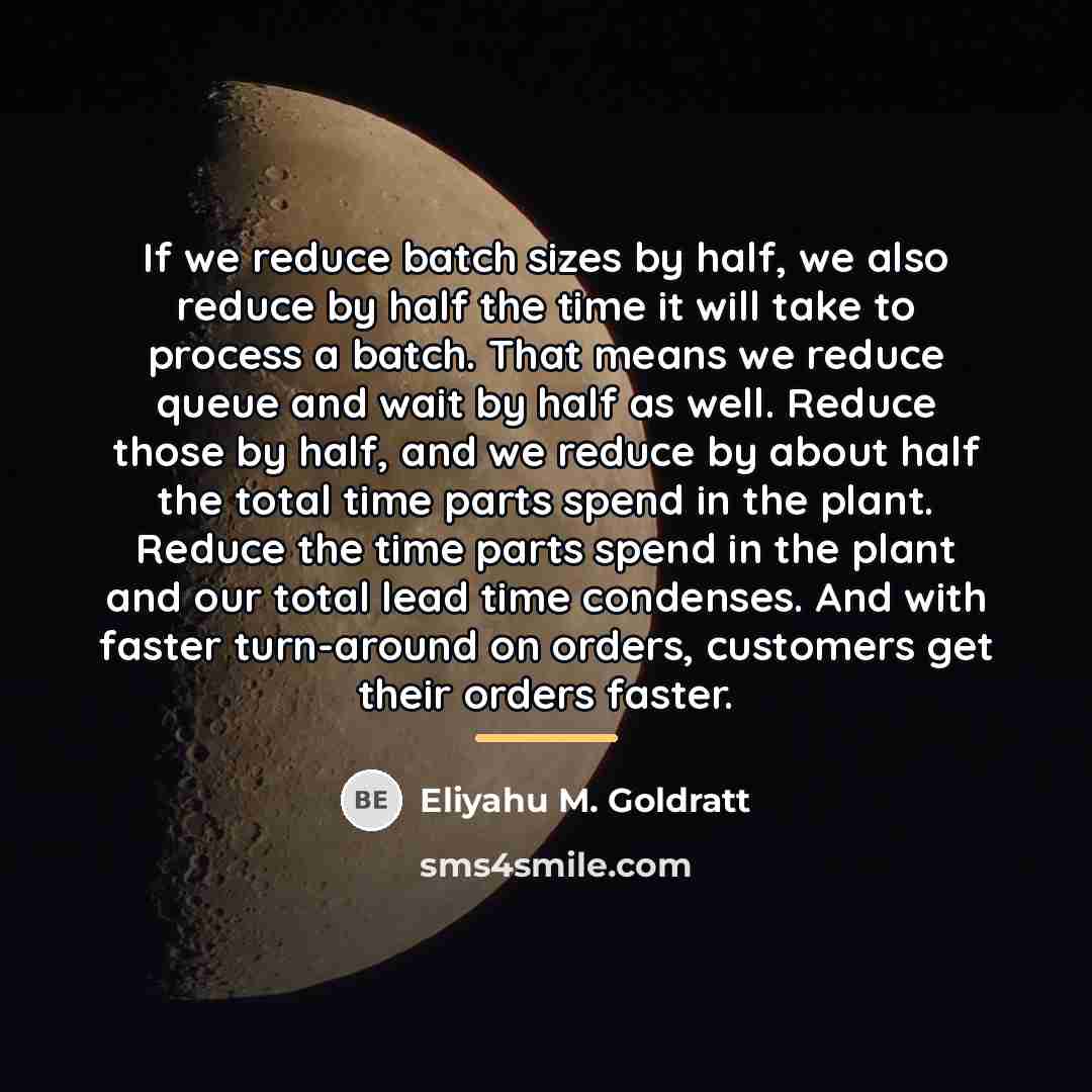 “If we reduce batch sizes by half, we also reduce…” quote by Eliyahu M. Goldratt