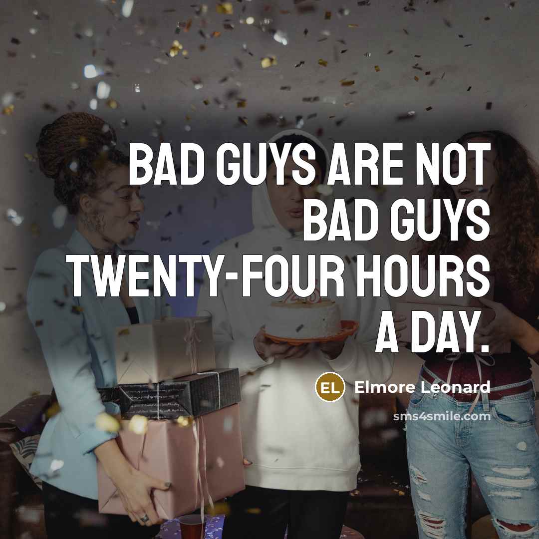 “Bad guys are not bad guys twenty-four hours a day.…” quote by Elmore Leonard