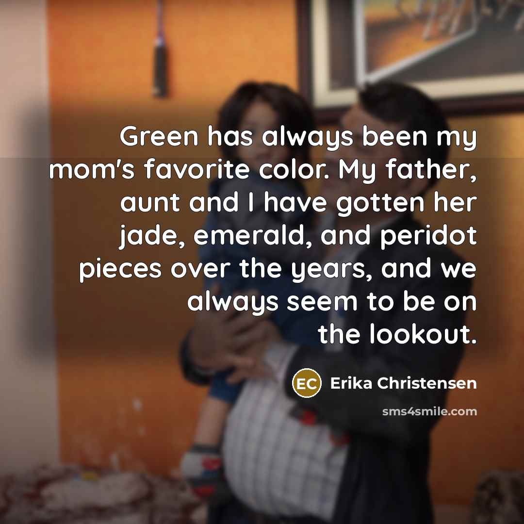 “Green has always been my mom's favorite color. My father,…” quote by Erika Christensen